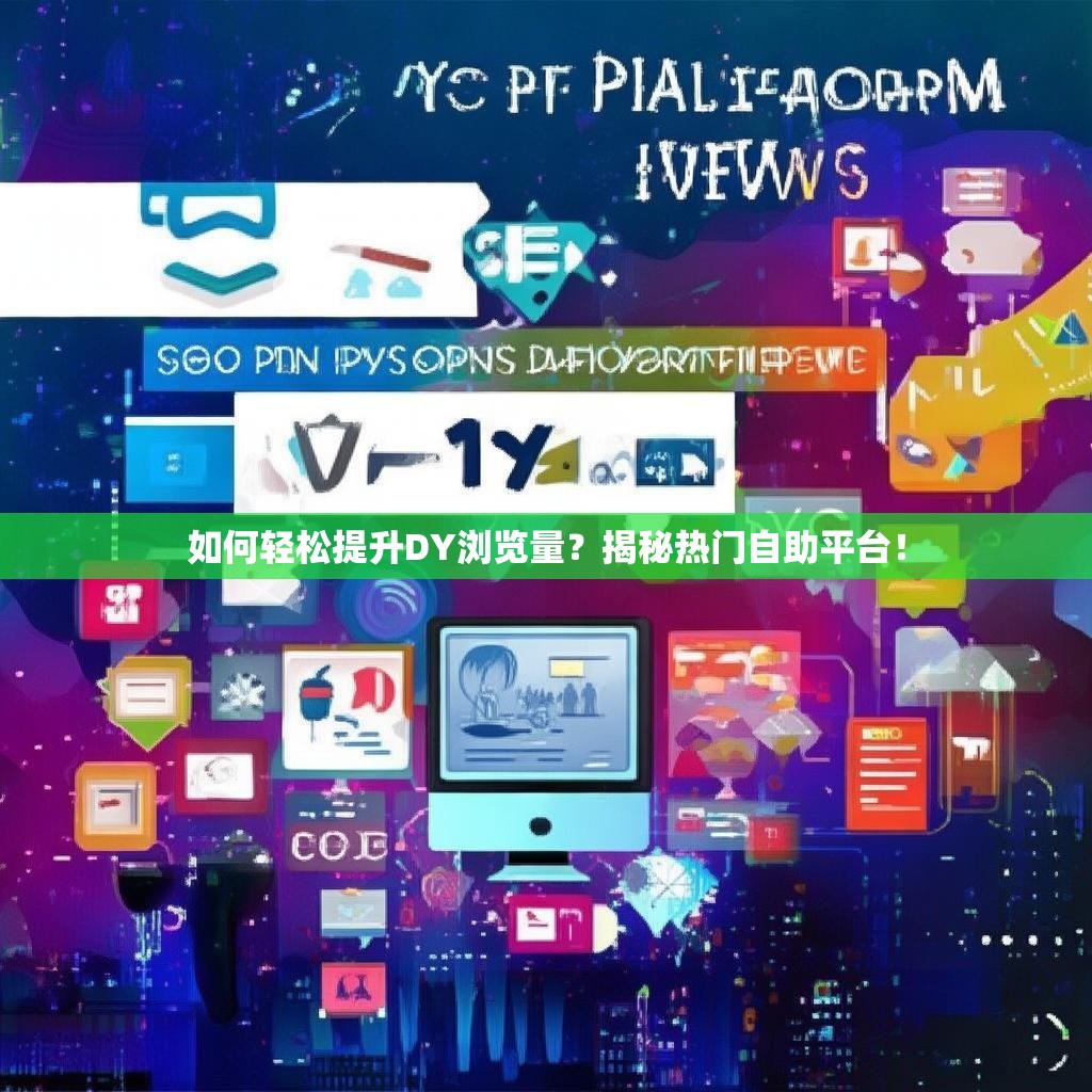如何轻松提升DY浏览量？揭秘热门自助平台！